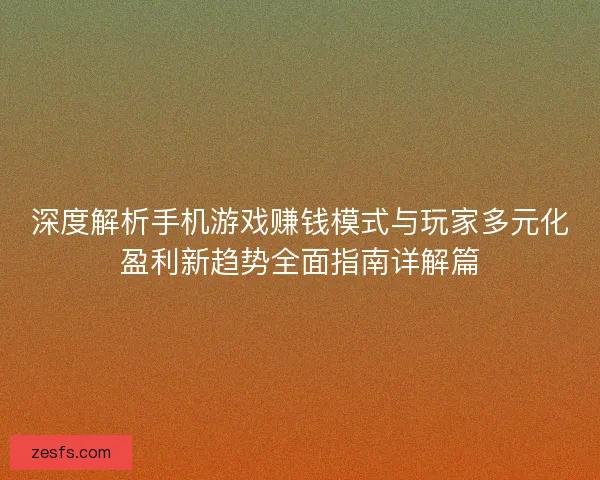 深度解析手机游戏赚钱模式与玩家多元化盈利新趋势全面指南详解篇